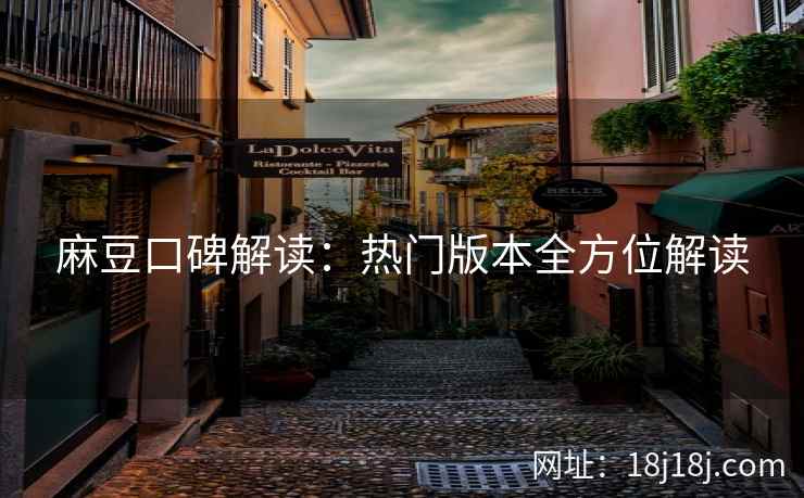 麻豆口碑解读：热门版本全方位解读