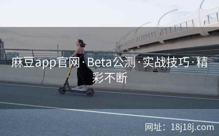 麻豆app官网·Beta公测·实战技巧·精彩不断 麻豆app官网·Beta公测·实战技巧·精彩不断