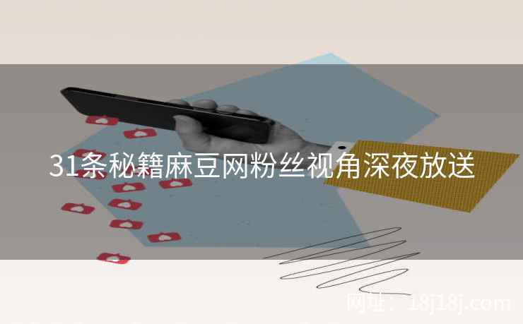 31条秘籍麻豆网粉丝视角深夜放送 31条秘籍麻豆网粉丝视角深夜放送