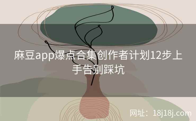 麻豆app爆点合集创作者计划12步上手告别踩坑