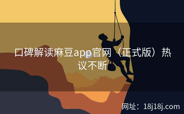 口碑解读麻豆app官网（正式版）热议不断