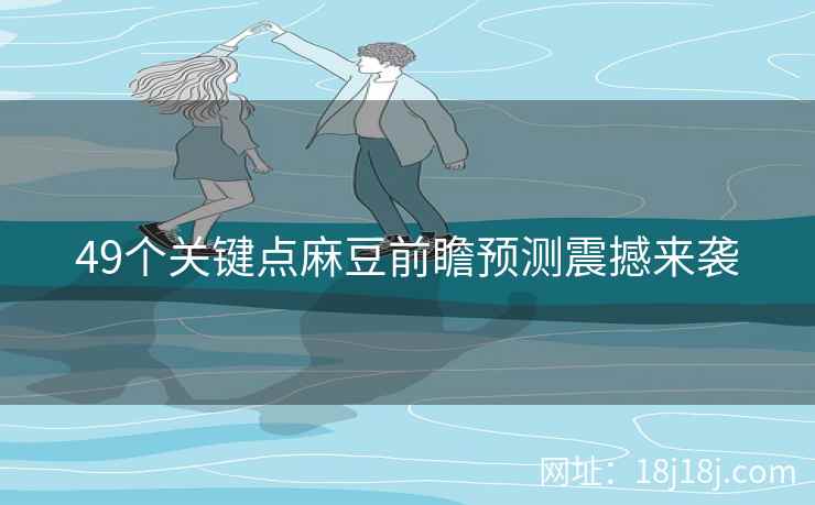 49个关键点麻豆前瞻预测震撼来袭 49个关键点麻豆前瞻预测震撼来袭