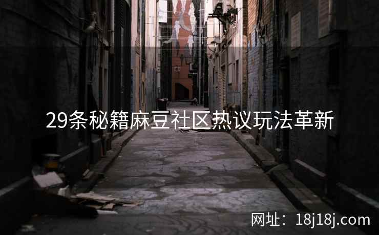 29条秘籍麻豆社区热议玩法革新 29条秘籍麻豆社区热议玩法革新