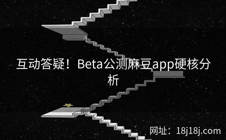 互动答疑！Beta公测麻豆app硬核分析
