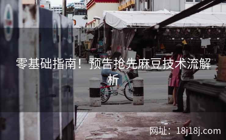 零基础指南!预告抢先麻豆技术流解析 零基础指南!预告抢先麻豆技术流解析