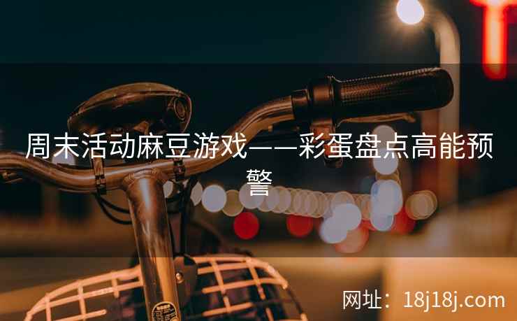 周末活动麻豆游戏——彩蛋盘点高能预警