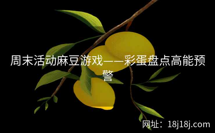 周末活动麻豆游戏——彩蛋盘点高能预警 周末活动麻豆游戏——彩蛋盘点高能预警