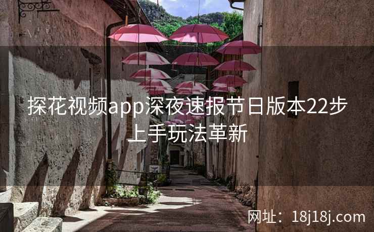 探花视频app深夜速报节日版本22步上手玩法革新