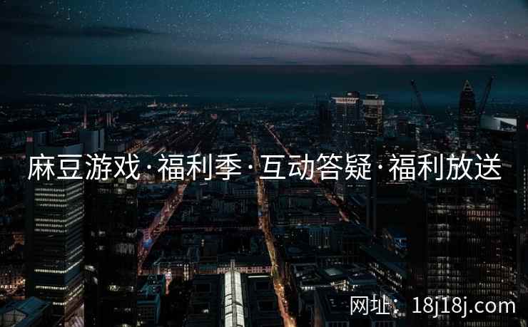 麻豆游戏·福利季·互动答疑·福利放送