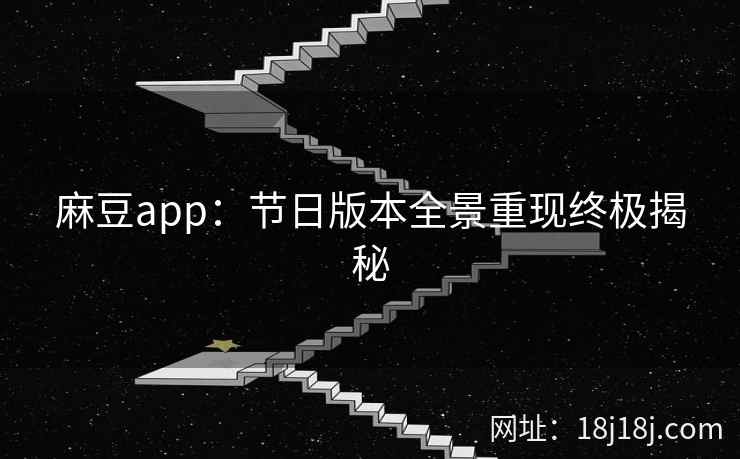 麻豆app：节日版本全景重现终极揭秘