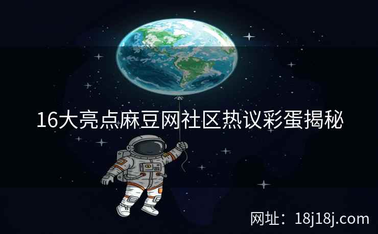 16大亮点麻豆网社区热议彩蛋揭秘