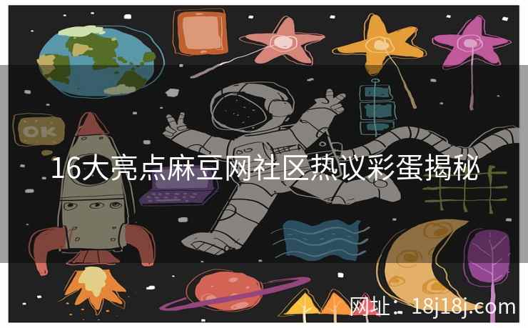 16大亮点麻豆网社区热议彩蛋揭秘 16大亮点麻豆网社区热议彩蛋揭秘