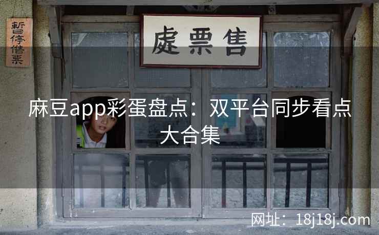 麻豆app彩蛋盘点：双平台同步看点大合集
