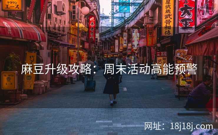 麻豆升级攻略：周末活动高能预警
