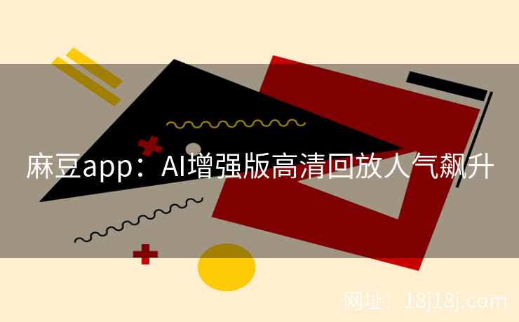 麻豆app：AI增强版高清回放人气飙升