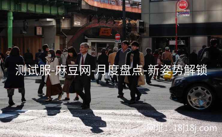 测试服-麻豆网-月度盘点-新姿势解锁 测试服-麻豆网-月度盘点-新姿势解锁