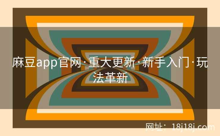 麻豆app官网·重大更新·新手入门·玩法革新 麻豆app官网·重大更新·新手入门·玩法革新