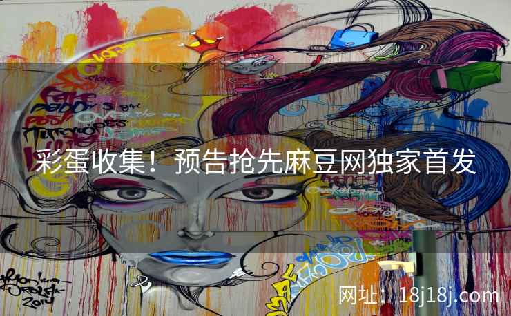 彩蛋收集!预告抢先麻豆网独家首发 彩蛋收集!预告抢先麻豆网独家首发