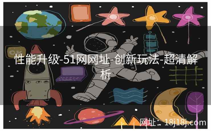 性能升级-51网网址-创新玩法-超清解析 性能升级-51网网址-创新玩法-超清解析