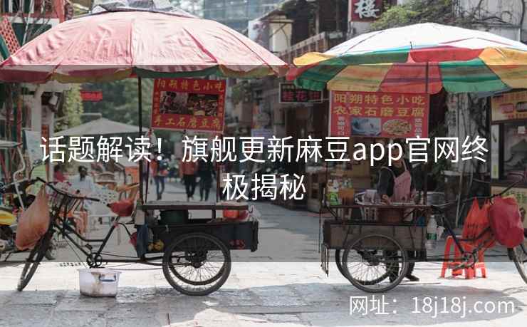 话题解读！旗舰更新麻豆app官网终极揭秘