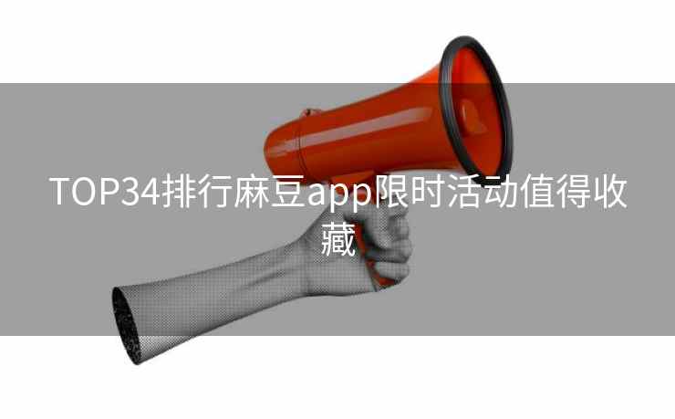 TOP34排行麻豆app限时活动值得收藏 TOP34排行麻豆app限时活动值得收藏