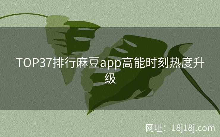 TOP37排行麻豆app高能时刻热度升级