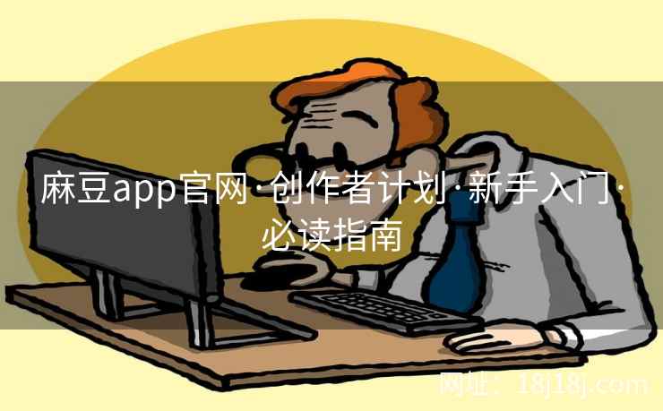 麻豆app官网·创作者计划·新手入门·必读指南
