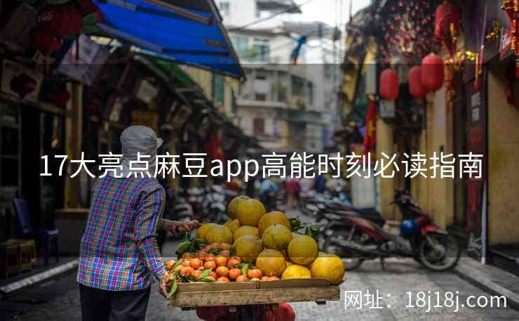 17大亮点麻豆app高能时刻必读指南