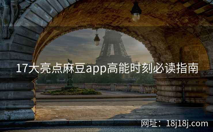 17大亮点麻豆app高能时刻必读指南 17大亮点麻豆app高能时刻必读指南