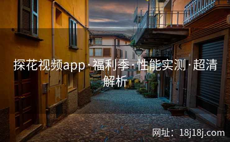 探花视频app·福利季·性能实测·超清解析