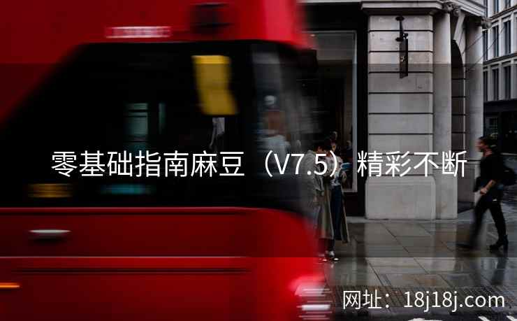 零基础指南麻豆（V7.5）精彩不断