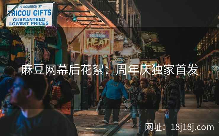 麻豆网幕后花絮：周年庆独家首发