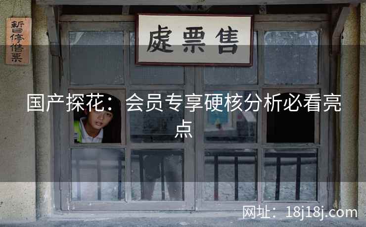 国产探花：会员专享硬核分析必看亮点