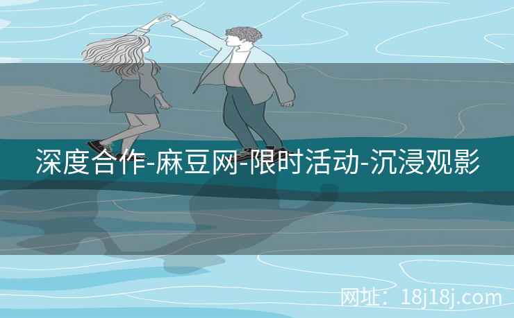 深度合作-麻豆网-限时活动-沉浸观影